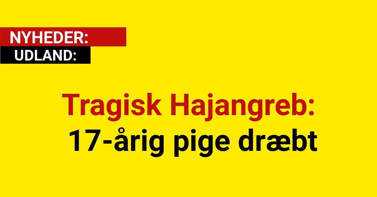 Tragisk Hajangreb: 17-årig pige dræbt