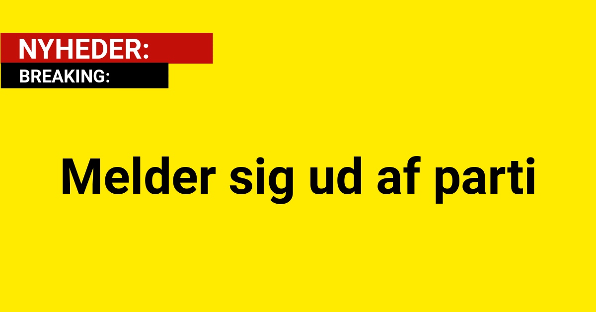 BREAKING: Melder sig ud af parti