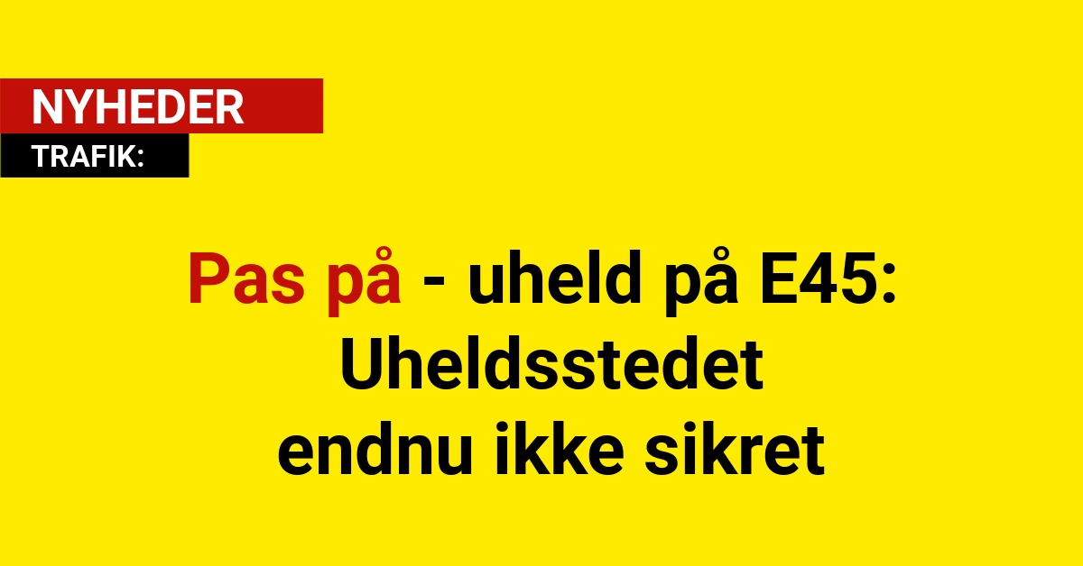 Pas på - uheld på E45: Uheldsstedet endnu ikke sikretPas på - uheld på E45: Uheldsstedet endnu ikke sikret