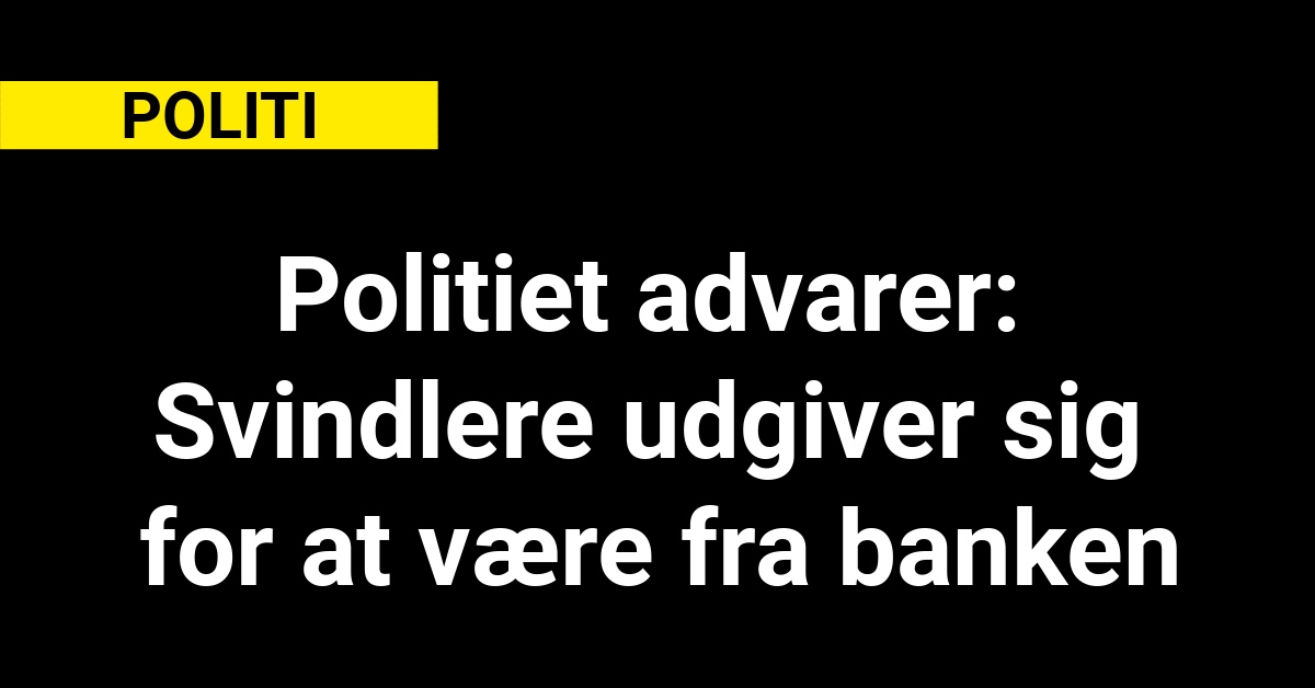 Politiet advarer: Svindlere udgiver sig for at være fra banken