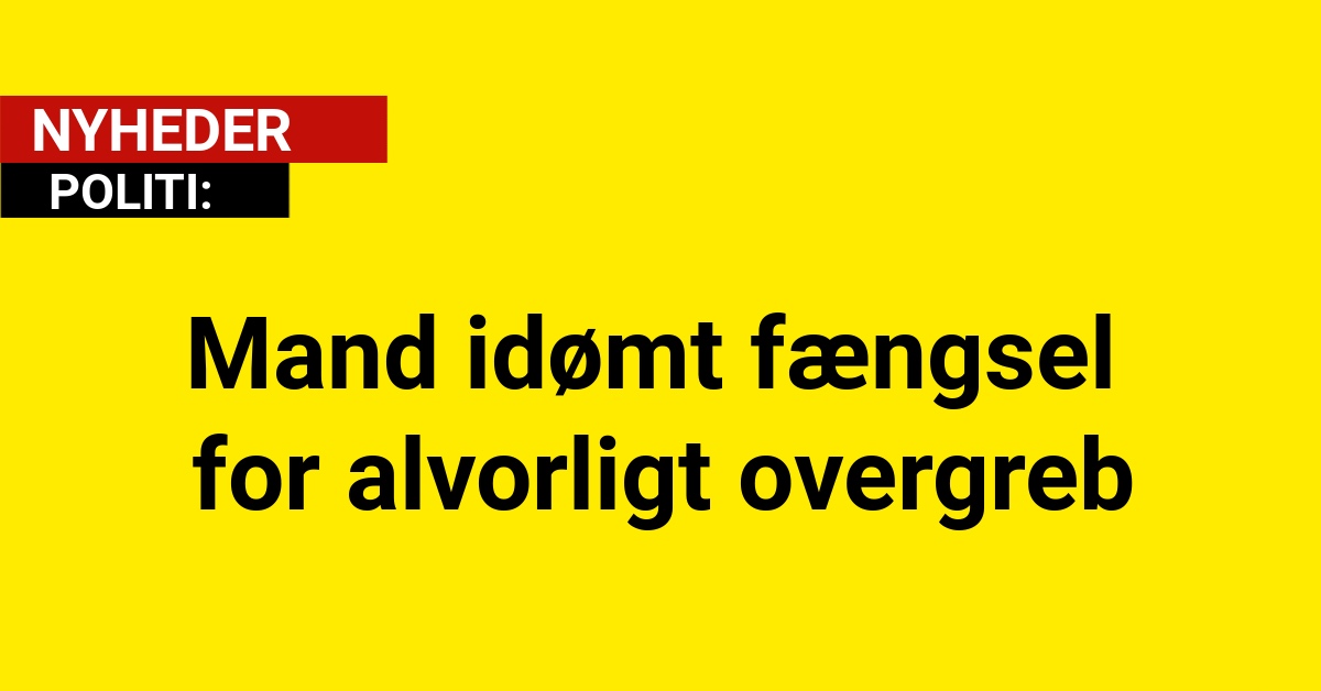 Mand idømt fængsel for alvorligt overgreb