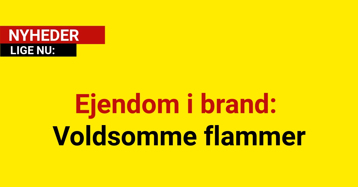 Ejendom i brand: Voldsomme flammer