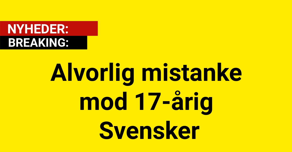 Alvorlig mistanke mod 17-årig Svensker