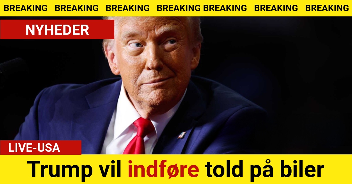 BREAKING: Trump vil indføre told på biler