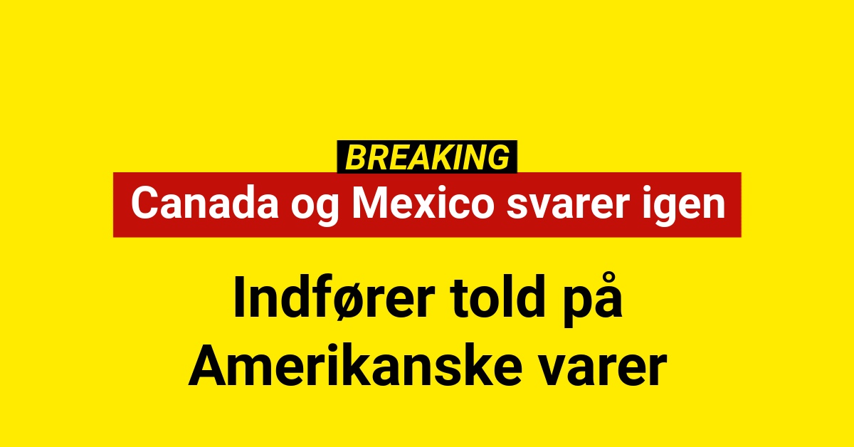 BREAKING: Canada og Mexico svarer igen - Indfører told på Amerikanske varer