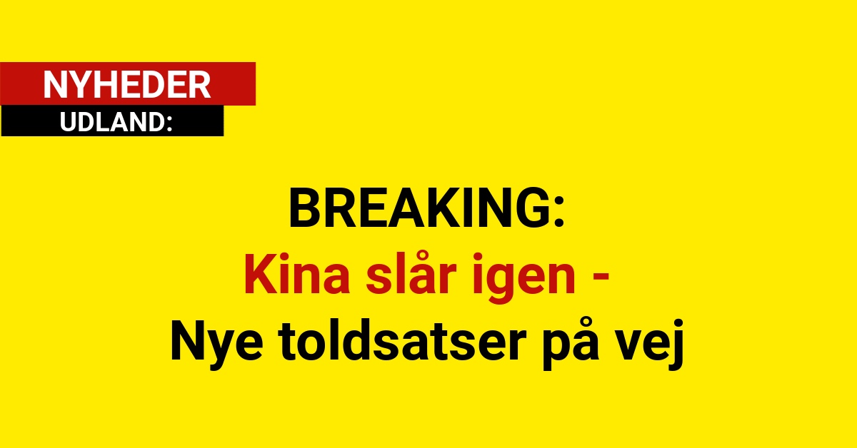 BREAKING: Kina slår igen - Nye toldsatser på vej