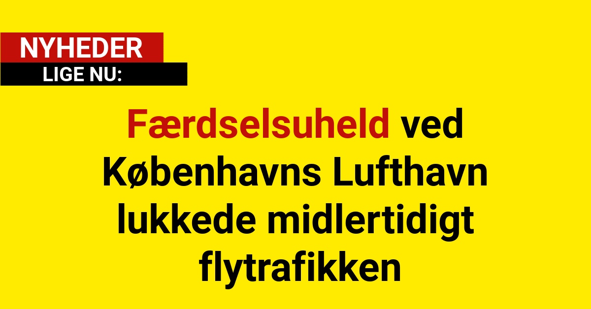 Færdselsuheld ved Københavns Lufthavn lukkede midlertidigt flytrafikken