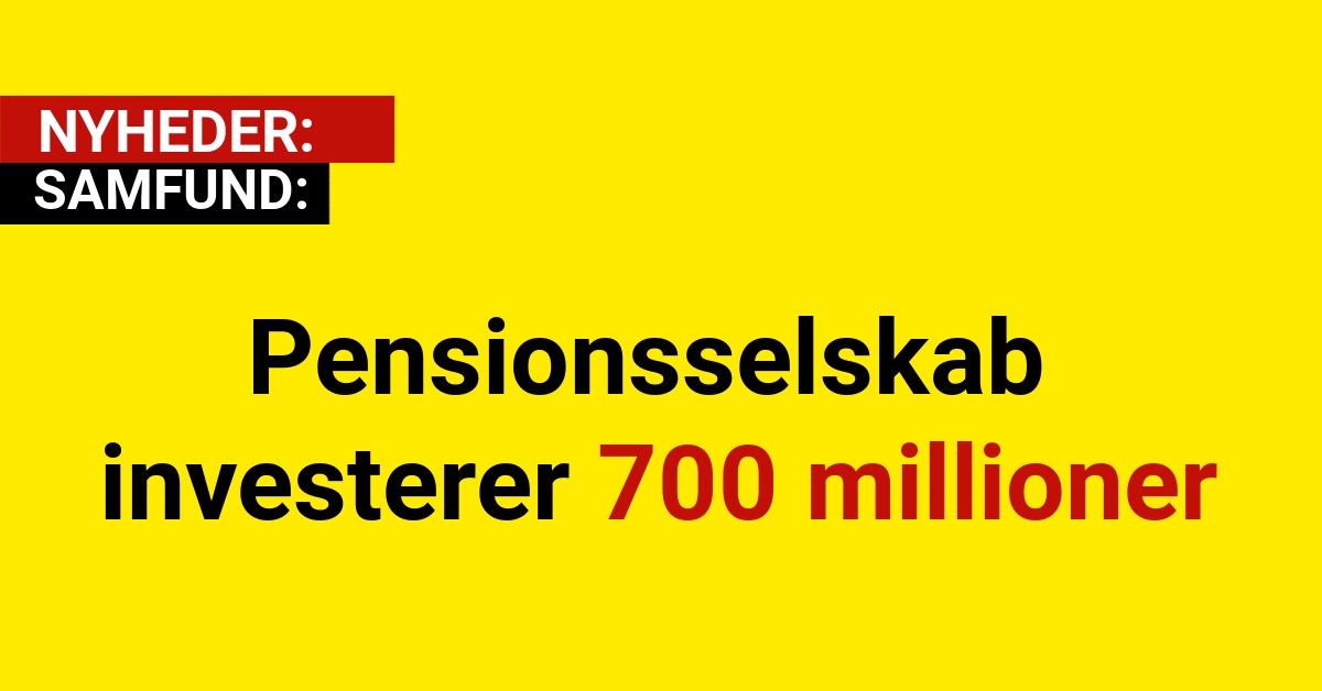 Pensionsselskab investerer 700 millioner