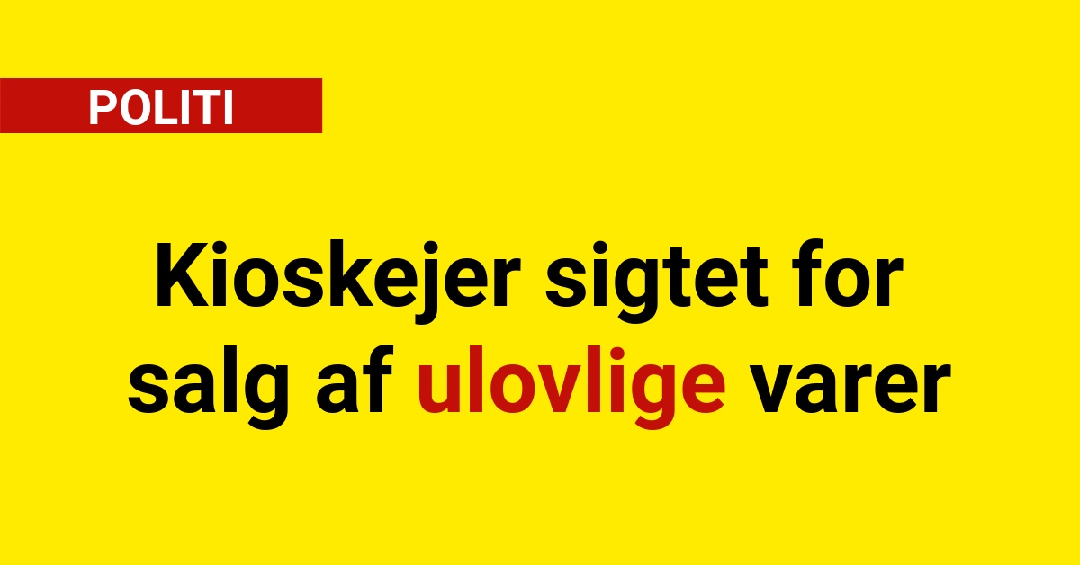 Kioskejer sigtet for salg af ulovlige varer