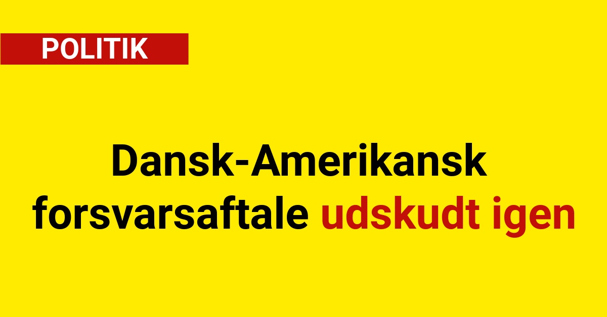 Dansk-Amerikansk forsvarsaftale udskudt igen