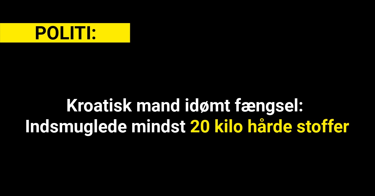 Kroatisk mand idømt fængsel: Indsmuglede mindst 20 kilo hårde stoffer