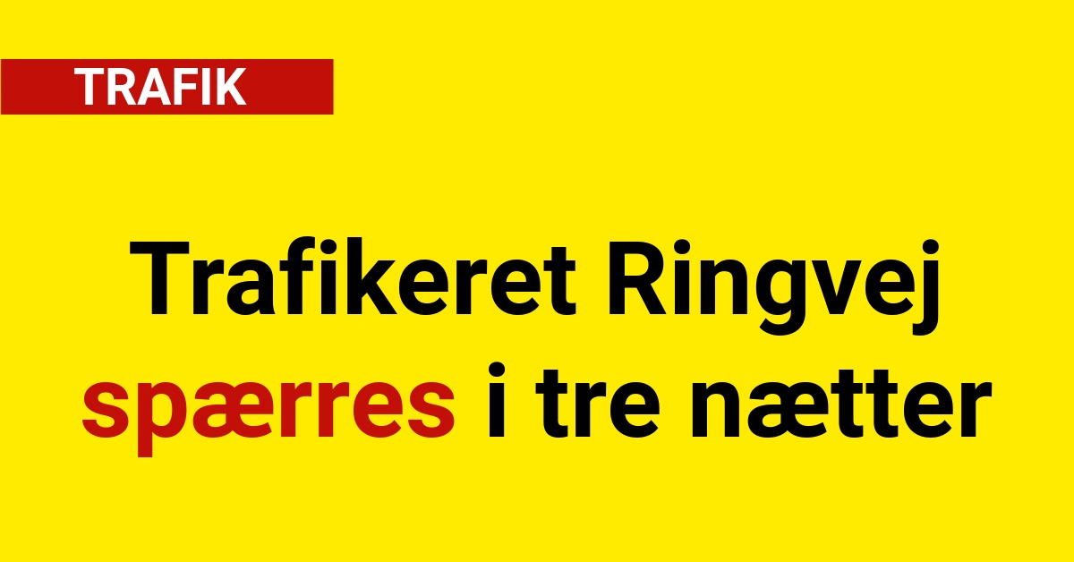 Trafikeret Ringvej spærres i tre nætter