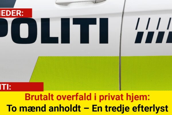 Brutalt overfald i privat hjem: To mænd anholdt – En tredje efterlyst