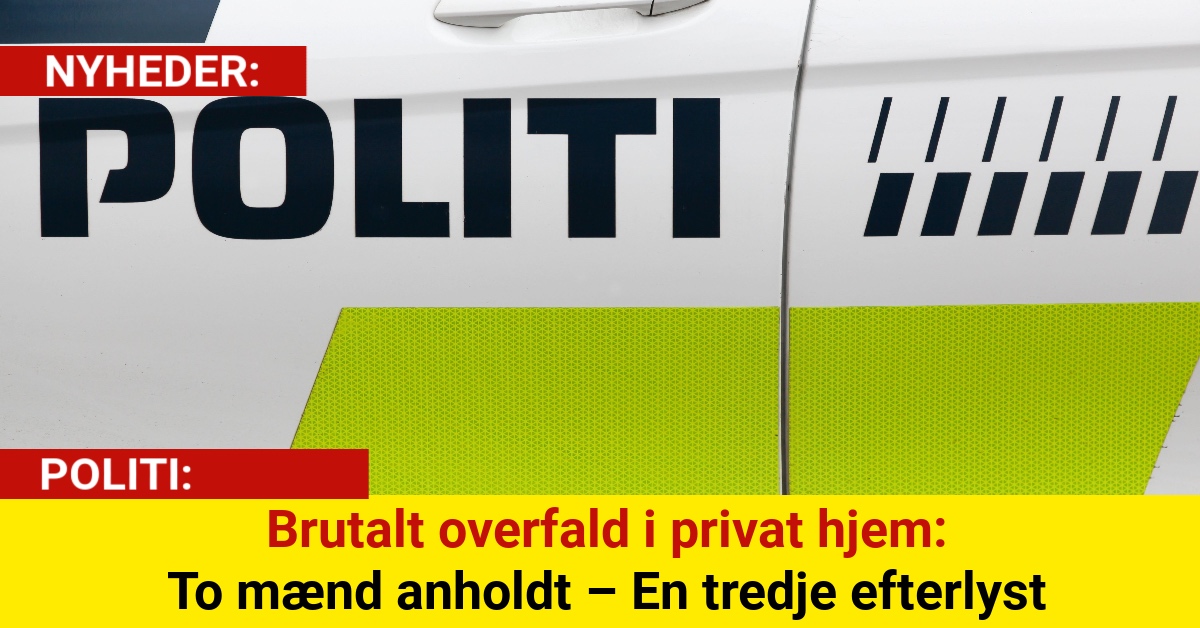 Brutalt overfald i privat hjem: To mænd anholdt – En tredje efterlyst