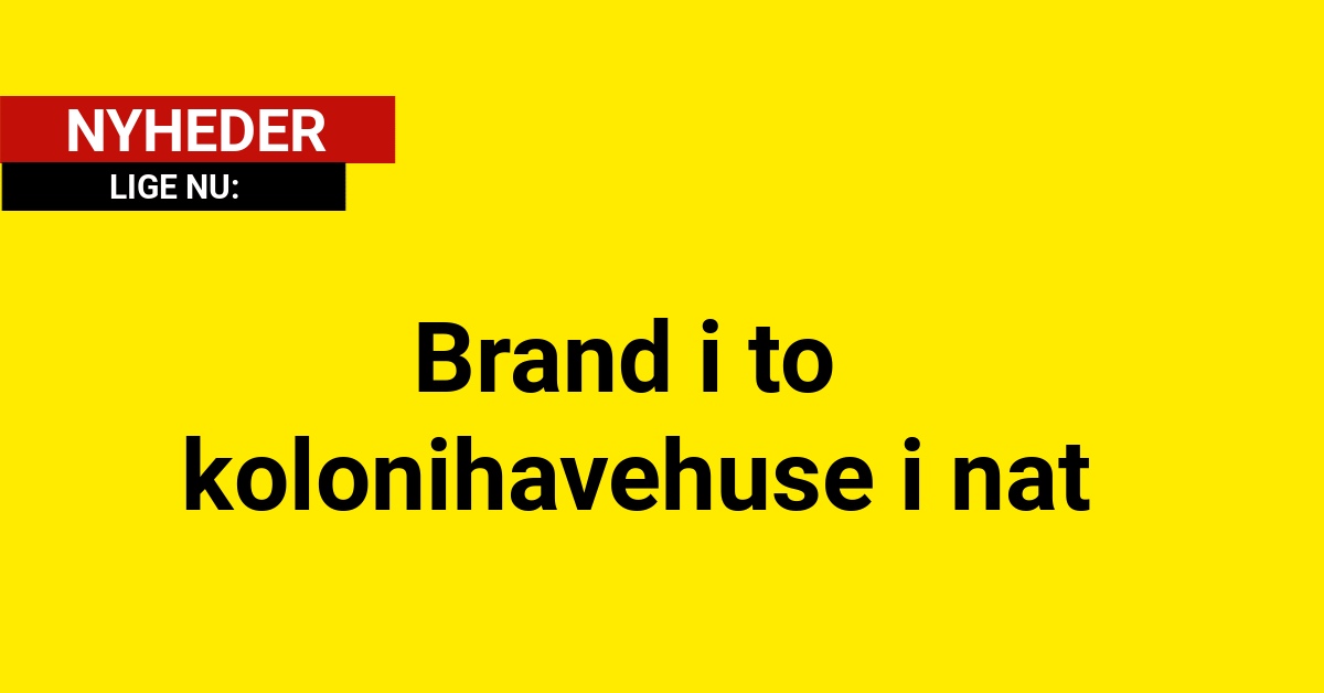 Brand i to kolonihavehuse i natBrand i to kolonihavehuse i nat