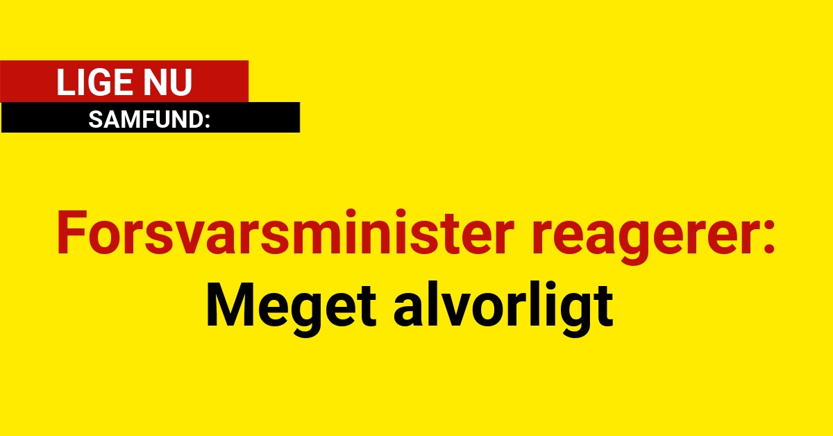 Forsvarsminister reagerer: - Meget alvorligt