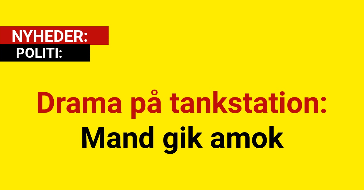 Drama på tankstation: Mand gik amok