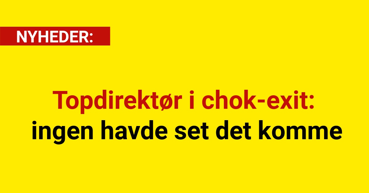 Topdirektør i chok-exit – ingen havde set det komme