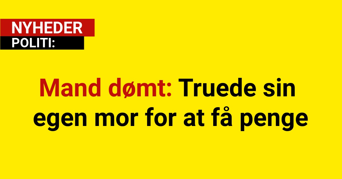 Mand dømt: Truede sin egen mor for at få penge