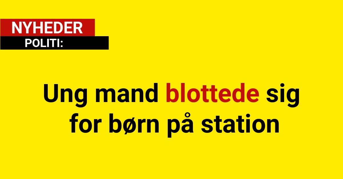 Ung mand blottede sig for børn på station