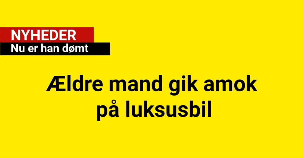Ældre mand gik amok på luksusbil: Nu er han dømt