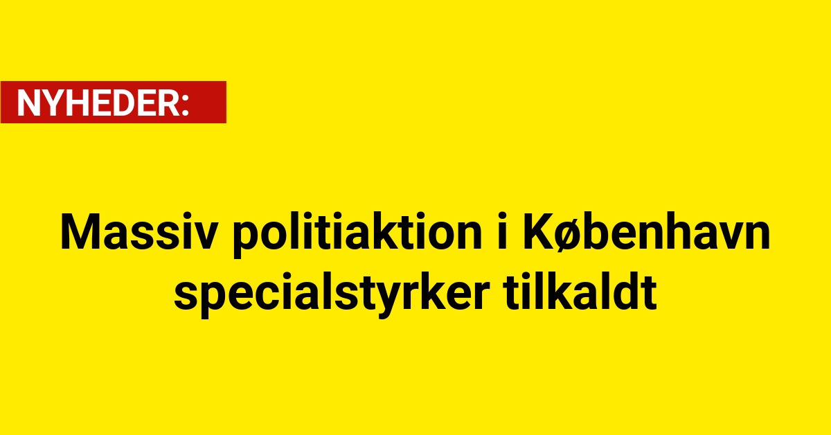 Massiv politiaktion i København – specialstyrker tilkaldt