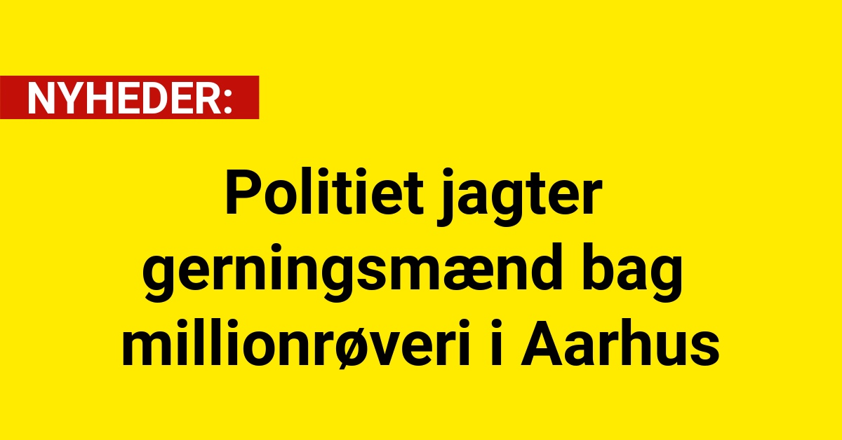 Politiet jagter gerningsmænd bag millionrøveri i Aarhus