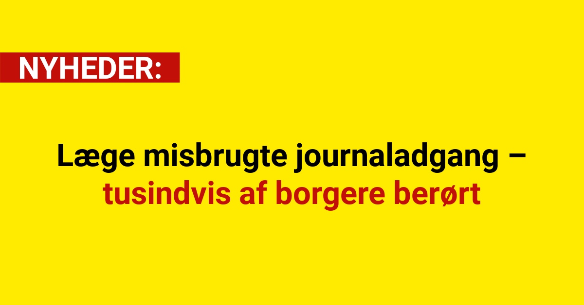 Læge misbrugte journaladgang – tusindvis af borgere berørt