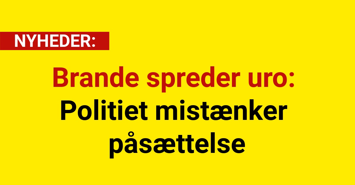 Brande spreder uro: Politiet mistænker påsættelse