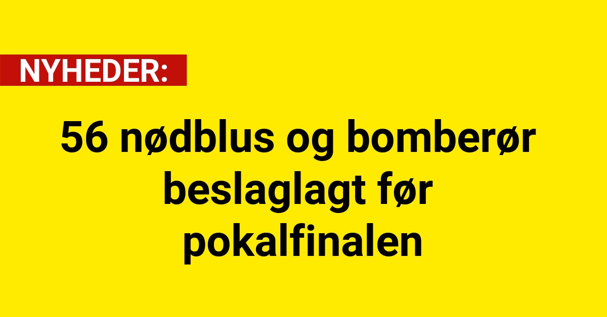 56 nødblus og bomberør beslaglagt før pokalfinalen