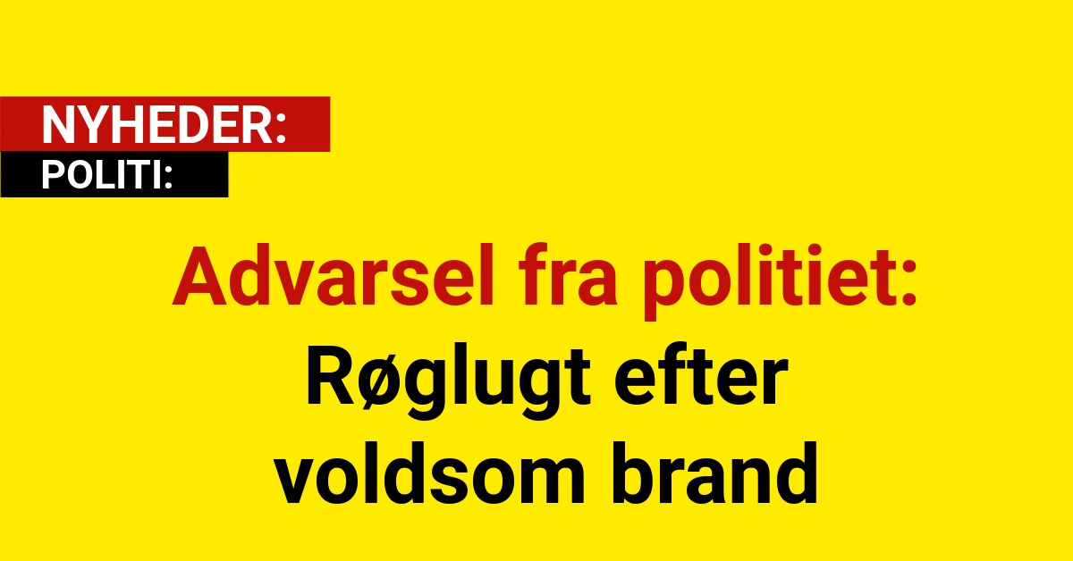Advarsel fra politiet: Røglugt efter voldsom brand