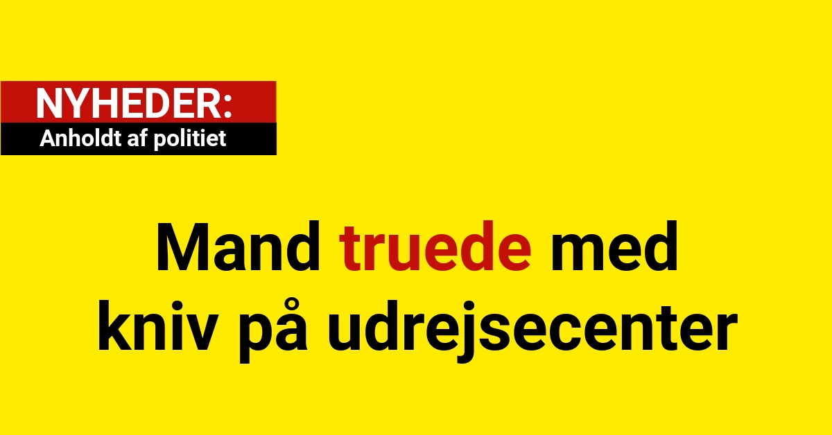 Mand truede med kniv på udrejsecenter – anholdt af politiet