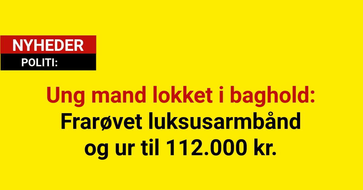 Ung mand lokket i baghold: Frarøvet luksusarmbånd og ur til 112.000 kr.