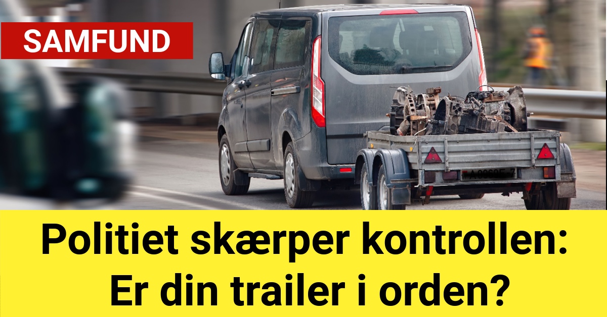 Politiet skærper kontrollen: Er din trailer i orden?