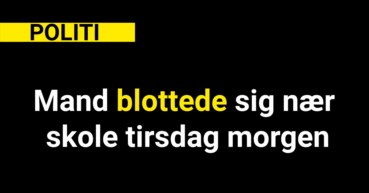Mand blottede sig nær skole tirsdag morgen