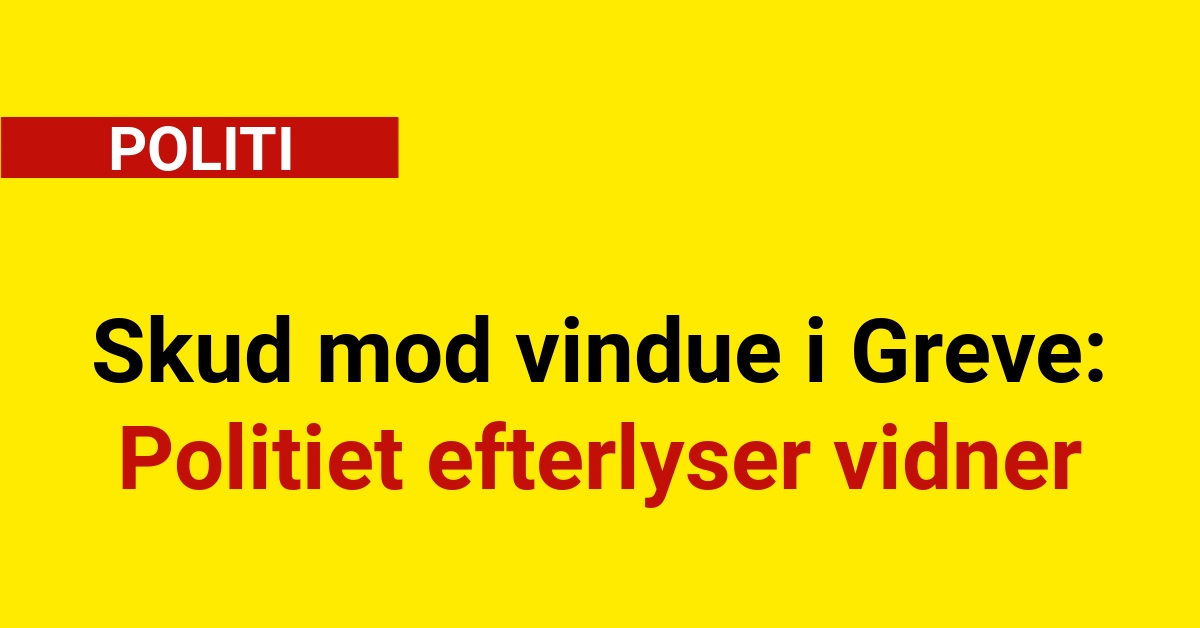 Skud mod vindue i Greve: Politiet efterlyser vidner