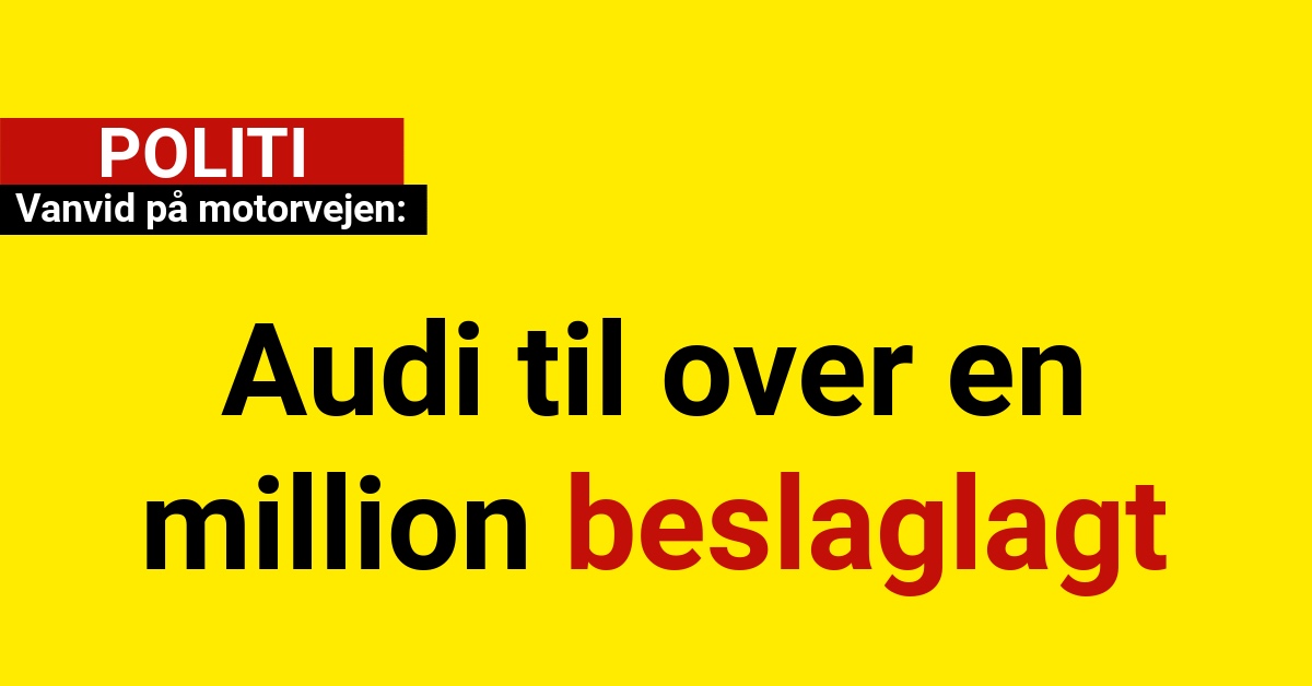 Vanvid på motorvejen: Audi til over en million beslaglagt