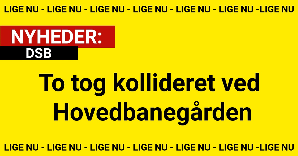 LIGE NU: To tog kollideret ved Hovedbanegården