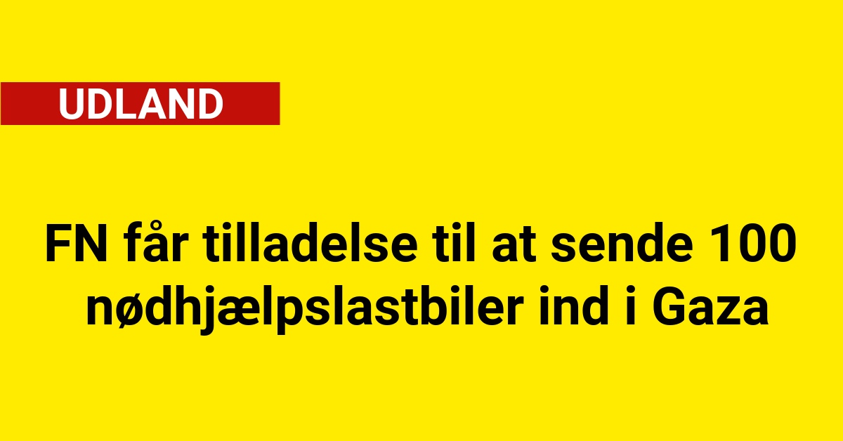 FN får tilladelse til at sende 100 nødhjælpslastbiler ind i Gaza
