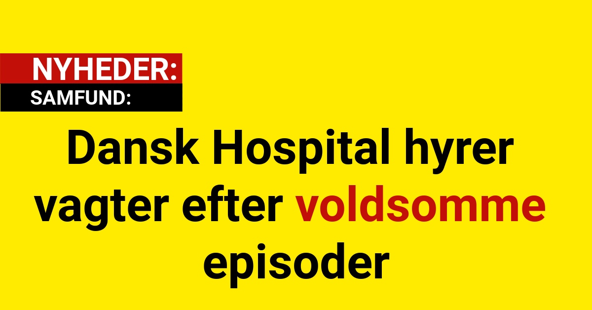 Dansk Hospital hyrer vagter efter voldsomme episoder