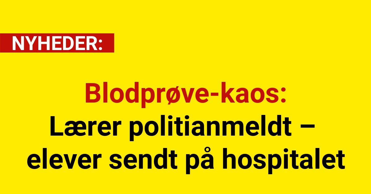 Blodprøve-kaos: Lærer politianmeldt – elever sendt på hospitalet