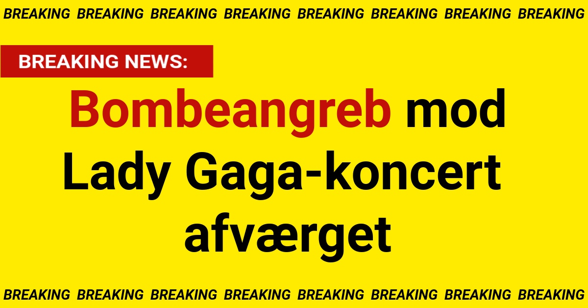 BREAKING: Bombeangreb mod Lady Gaga-koncert afværget