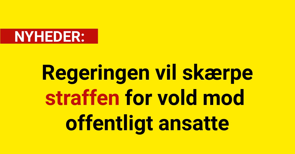 Regeringen vil skærpe straffen for vold mod offentligt ansatte