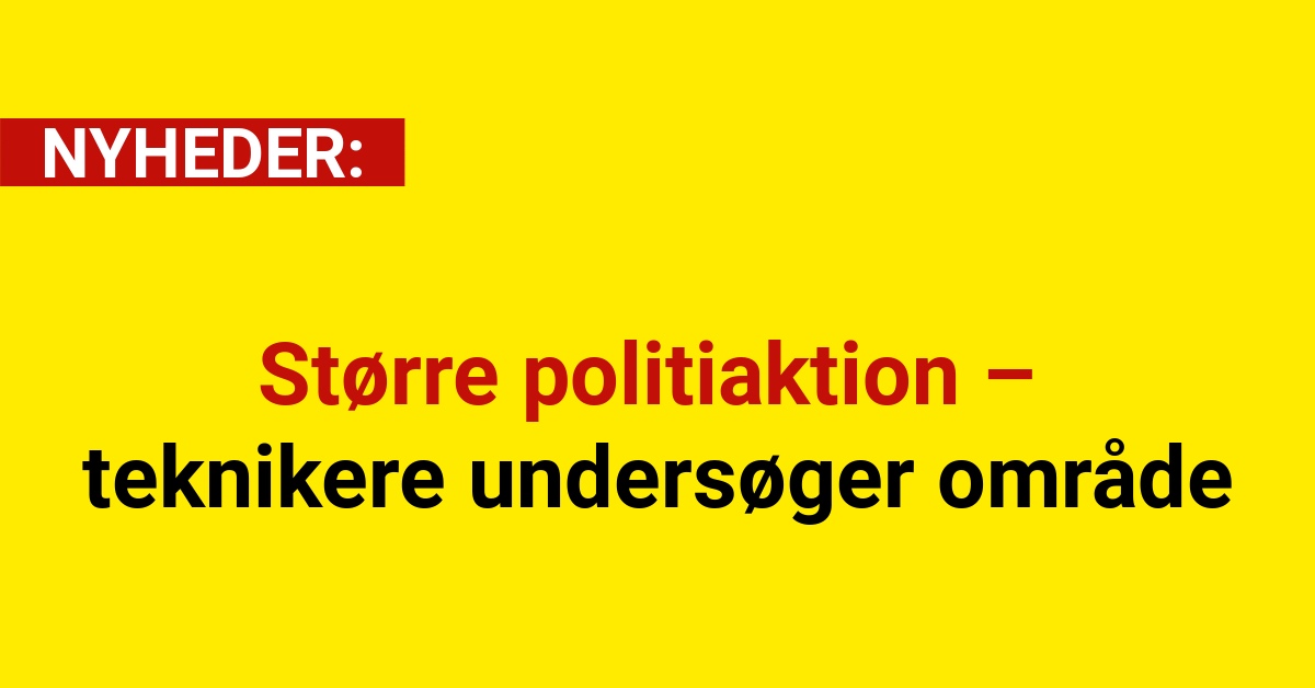 Større politiaktion – teknikere undersøger område