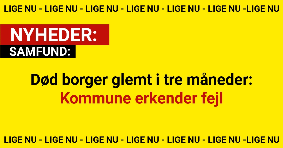 Død borger glemt i tre måneder: Kommune erkender fejlDød borger glemt i tre måneder: Kommune erkender fejl