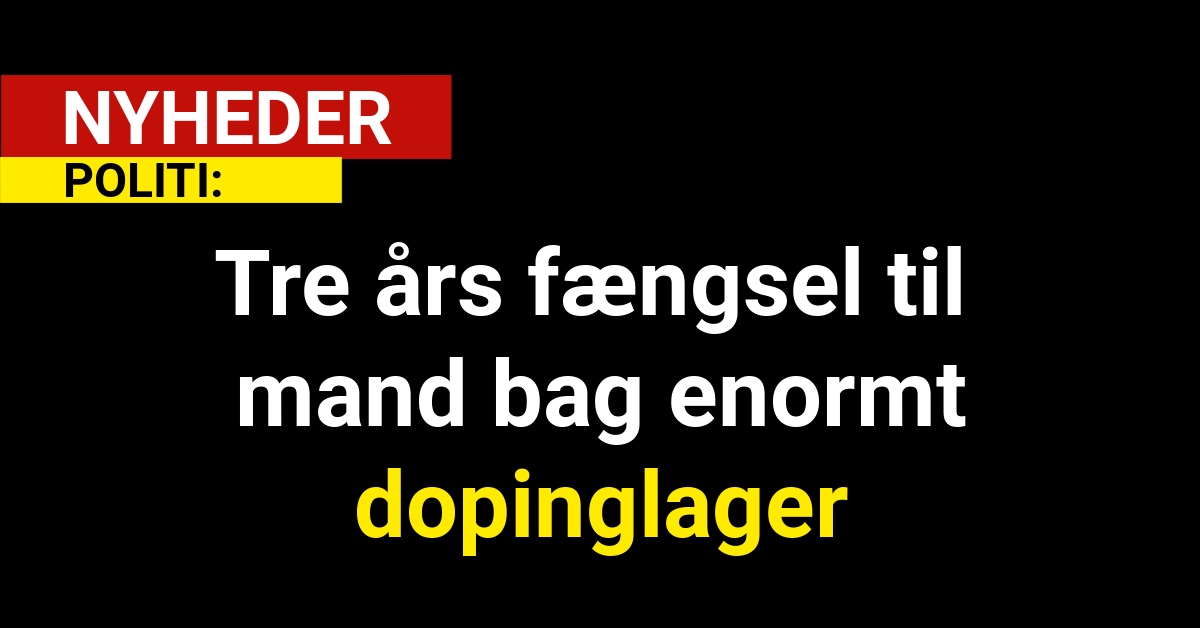 Tre års fængsel til mand bag enormt dopinglager