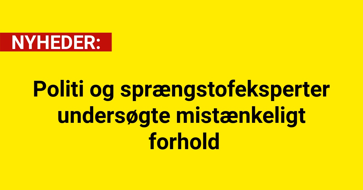Politi og sprængstofeksperter undersøgte mistænkeligt forhold