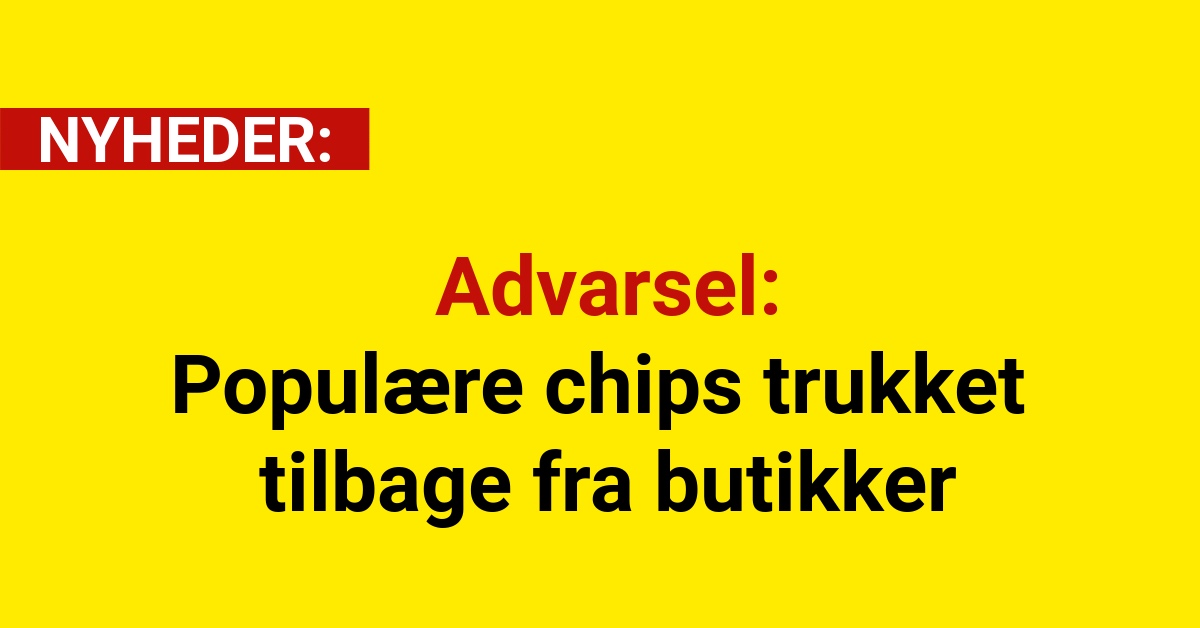 Advarsel: Populære chips trukket tilbage fra butikker