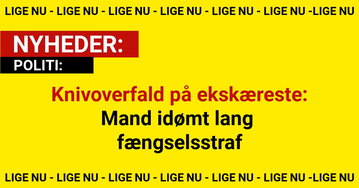 Knivoverfald på ekskæreste: Mand idømt lang fængselsstraf
