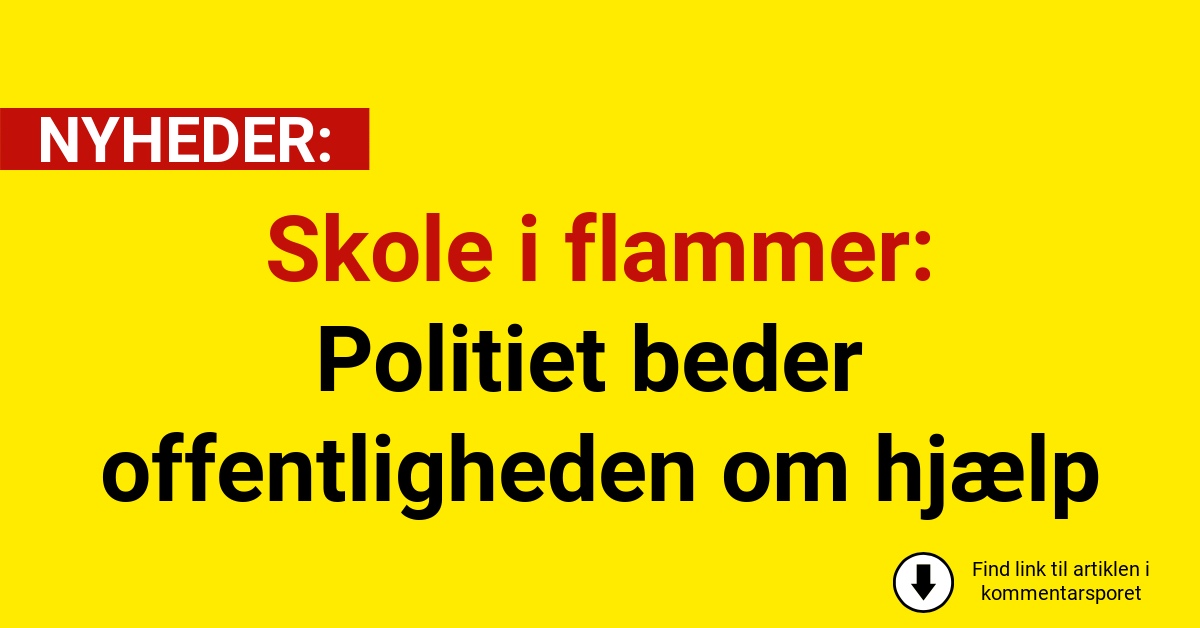 Skole i flammer: Politiet beder offentligheden om hjælp